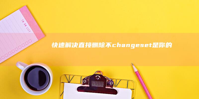 快速解决！直接删除不changeset是你的选择