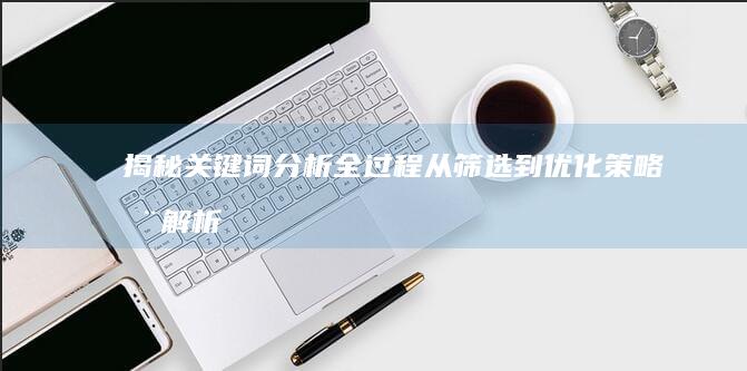 揭秘关键词分析全过程：从筛选到优化策略全解析